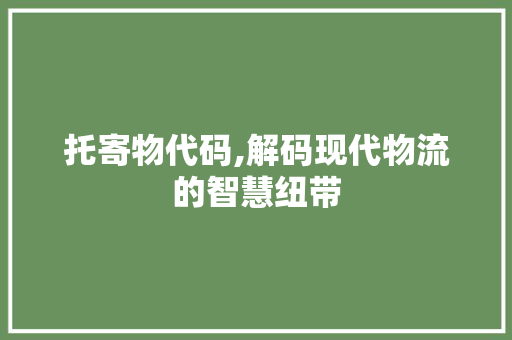 托寄物代码,解码现代物流的智慧纽带