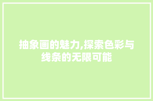 抽象画的魅力,探索色彩与线条的无限可能