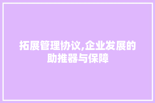 拓展管理协议,企业发展的助推器与保障