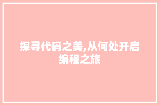 探寻代码之美,从何处开启编程之旅