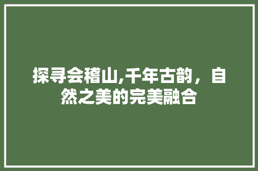 探寻会稽山,千年古韵，自然之美的完美融合