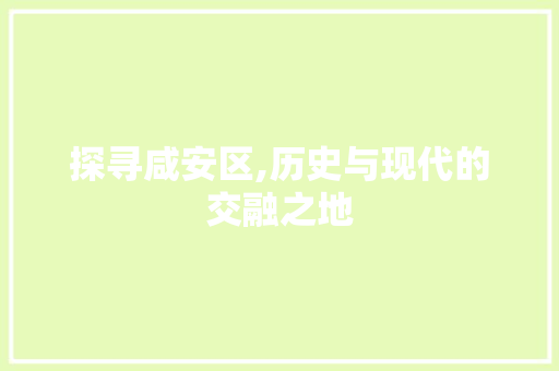 探寻咸安区,历史与现代的交融之地