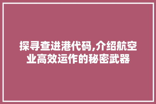 探寻查进港代码,介绍航空业高效运作的秘密武器