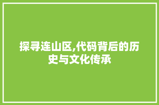 探寻连山区,代码背后的历史与文化传承