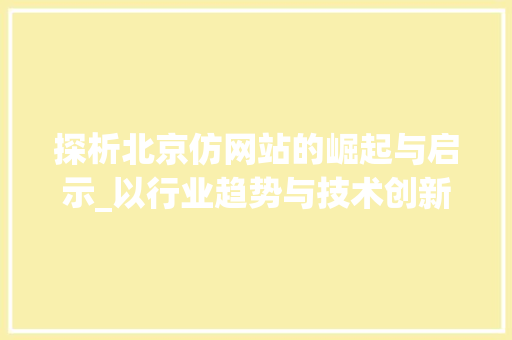 探析北京仿网站的崛起与启示_以行业趋势与技术创新为视角