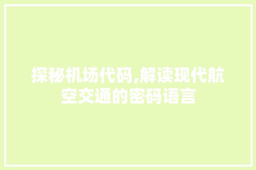 探秘机场代码,解读现代航空交通的密码语言