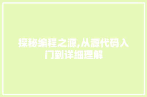 探秘编程之源,从源代码入门到详细理解