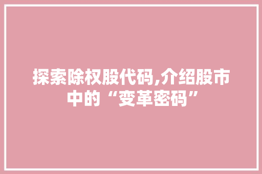 探索除权股代码,介绍股市中的“变革密码” Web前端