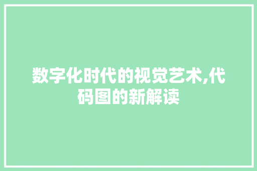 数字化时代的视觉艺术,代码图的新解读