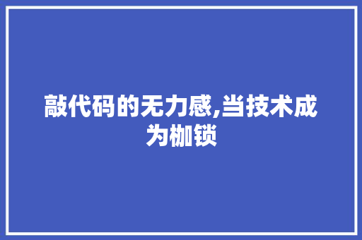 敲代码的无力感,当技术成为枷锁