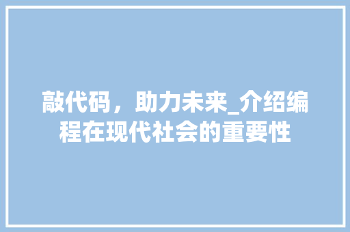 敲代码，助力未来_介绍编程在现代社会的重要性