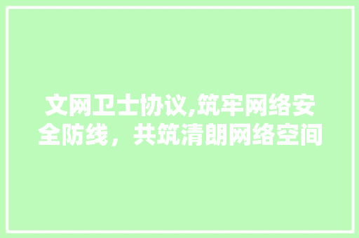 文网卫士协议,筑牢网络安全防线，共筑清朗网络空间
