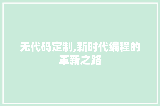 无代码定制,新时代编程的革新之路 服务器/数据库