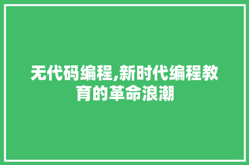 无代码编程,新时代编程教育的革命浪潮 服务器/数据库