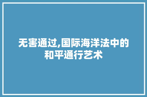 无害通过,国际海洋法中的和平通行艺术