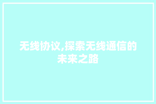 无线协议,探索无线通信的未来之路 WordPress教程