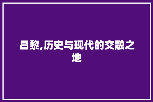 昌黎,历史与现代的交融之地 建站教程