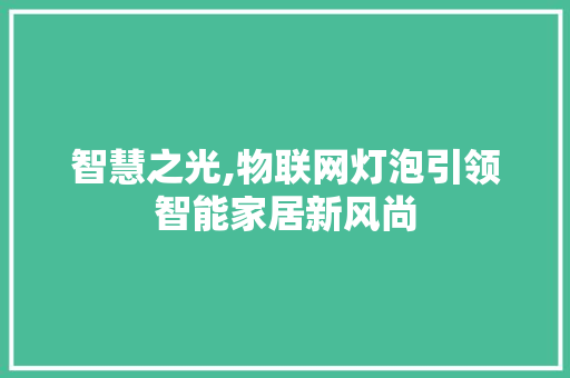 智慧之光,物联网灯泡引领智能家居新风尚 友链在线