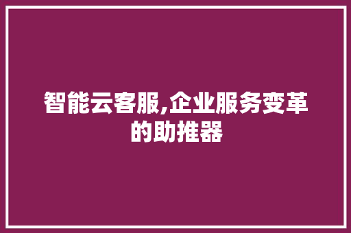 智能云客服,企业服务变革的助推器 SEO教程