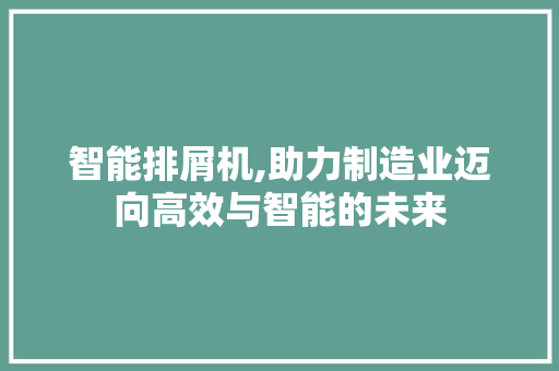 智能排屑机,助力制造业迈向高效与智能的未来 Web前端