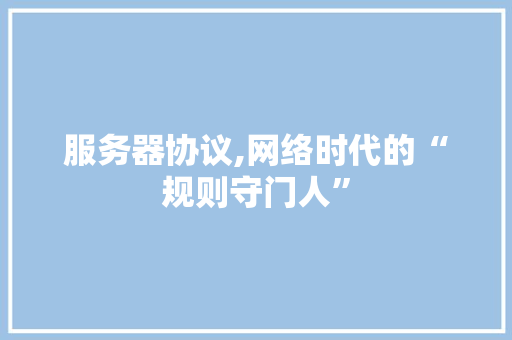 服务器协议,网络时代的“规则守门人” Web前端