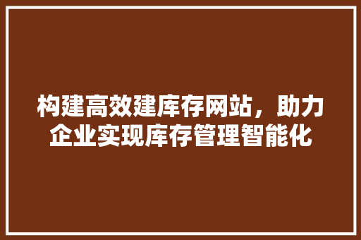 构建高效建库存网站，助力企业实现库存管理智能化 服务器/数据库