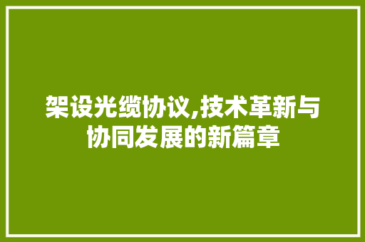 架设光缆协议,技术革新与协同发展的新篇章 服务器/数据库