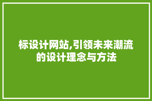 标设计网站,引领未来潮流的设计理念与方法 建站教程