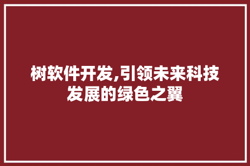 树软件开发,引领未来科技发展的绿色之翼