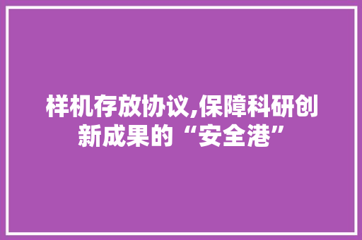 样机存放协议,保障科研创新成果的“安全港”