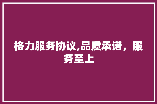 格力服务协议,品质承诺，服务至上