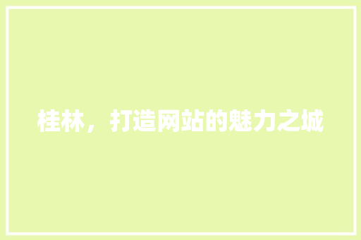桂林，打造网站的魅力之城