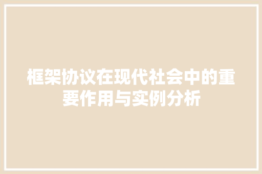 框架协议在现代社会中的重要作用与实例分析