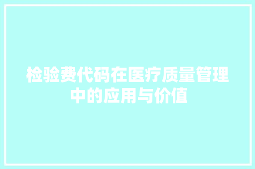 检验费代码在医疗质量管理中的应用与价值
