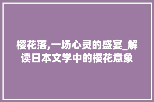 樱花落,一场心灵的盛宴_解读日本文学中的樱花意象 服务器/数据库