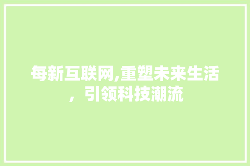 每新互联网,重塑未来生活，引领科技潮流