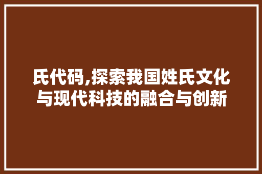 氏代码,探索我国姓氏文化与现代科技的融合与创新 服务器/数据库