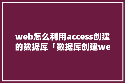 web怎么利用access创建的数据库「数据库创建web项目的方法」