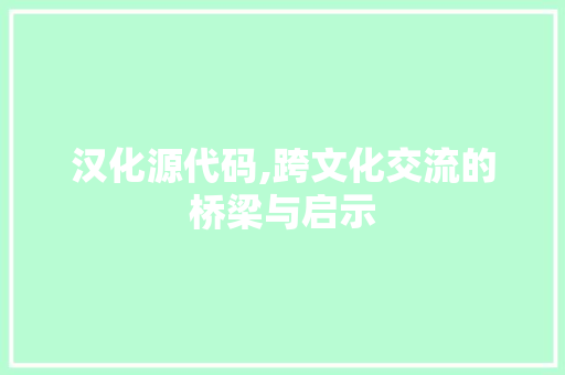汉化源代码,跨文化交流的桥梁与启示 建站教程