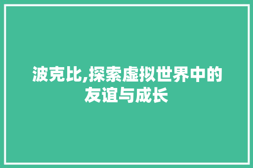 波克比,探索虚拟世界中的友谊与成长 友链在线