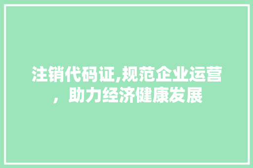 注销代码证,规范企业运营，助力经济健康发展 服务器/数据库