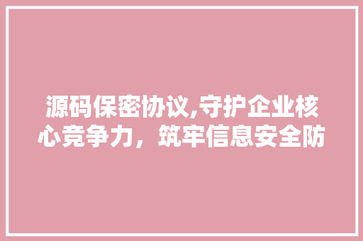 源码保密协议,守护企业核心竞争力，筑牢信息安全防线