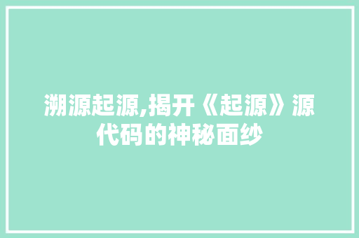 溯源起源,揭开《起源》源代码的神秘面纱