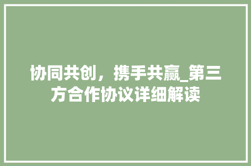 协同共创，携手共赢_第三方合作协议详细解读