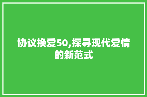 协议换爱50,探寻现代爱情的新范式