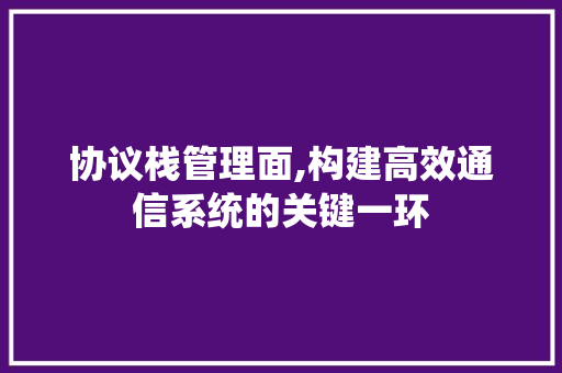 协议栈管理面,构建高效通信系统的关键一环