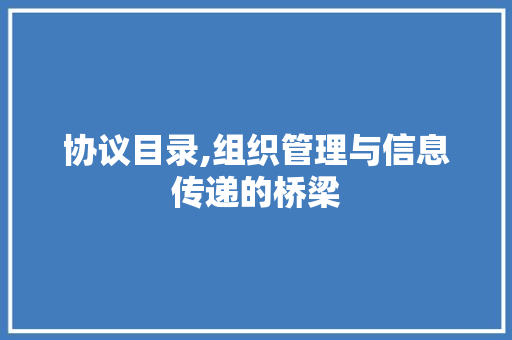 协议目录,组织管理与信息传递的桥梁