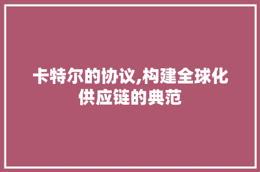 卡特尔的协议,构建全球化供应链的典范