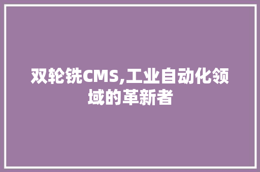 双轮铣CMS,工业自动化领域的革新者