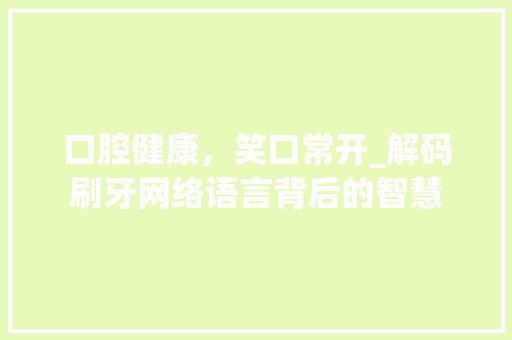口腔健康，笑口常开_解码刷牙网络语言背后的智慧